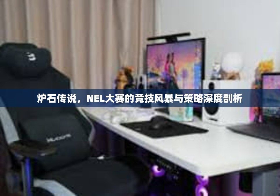 炉石传说，NEL大赛的竞技风暴与策略深度剖析