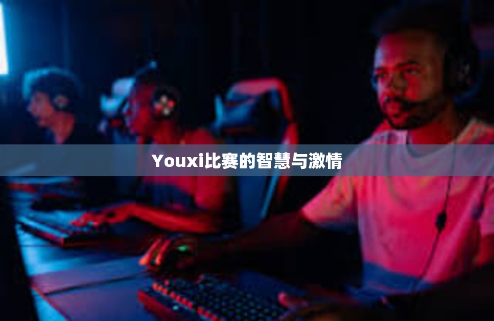 Youxi比赛的智慧与激情