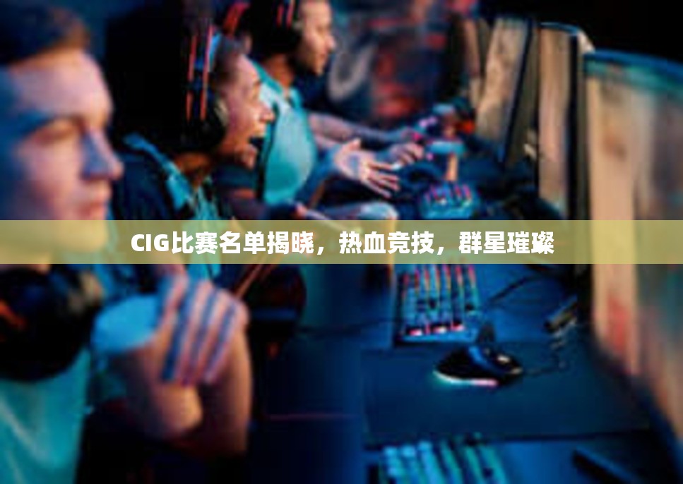 CIG比赛名单揭晓，热血竞技，群星璀璨