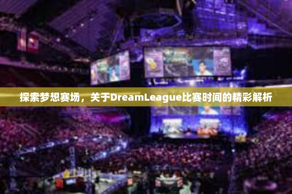 探索梦想赛场，关于DreamLeague比赛时间的精彩解析