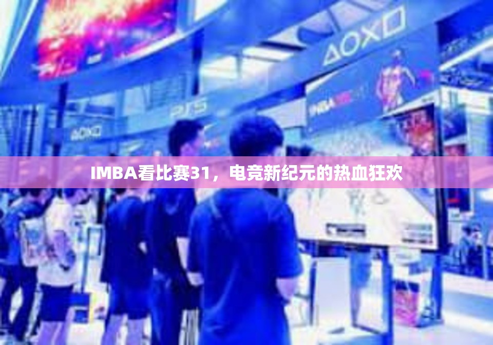 IMBA看比赛31，电竞新纪元的热血狂欢